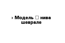  › Модель ­ нива шеврале